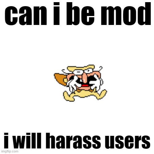 can i be mod; i will harass users | made w/ Imgflip meme maker