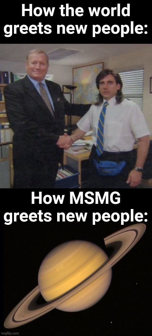 fr | How the world greets new people:; How MSMG greets new people: | image tagged in the office congratulations,saturn | made w/ Imgflip meme maker