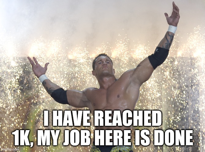 Randy Orton RKO | I HAVE REACHED 1K, MY JOB HERE IS DONE | image tagged in randy orton rko | made w/ Imgflip meme maker