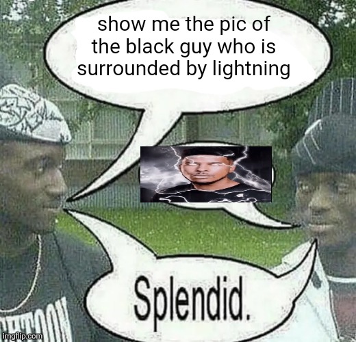 We sell crack Splendid | show me the pic of the black guy who is surrounded by lightning | image tagged in we sell crack splendid | made w/ Imgflip meme maker