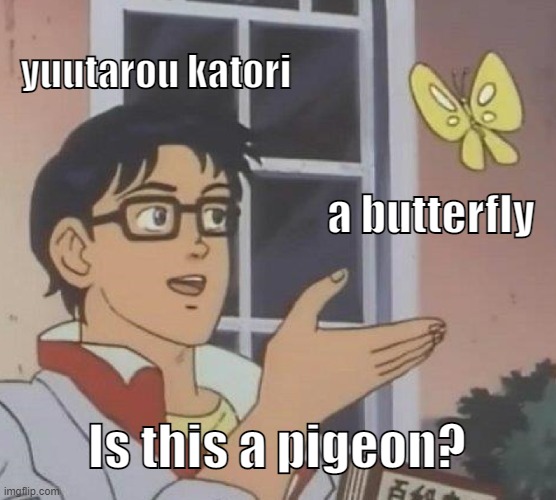 Is This A Pigeon | yuutarou katori; a butterfly; Is this a pigeon? | image tagged in memes,is this a pigeon,antimeme | made w/ Imgflip meme maker