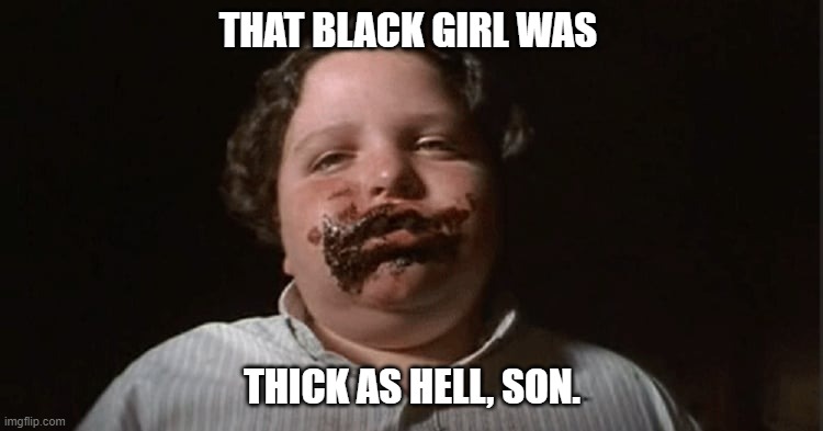 Dahmer Jr | THAT BLACK GIRL WAS; THICK AS HELL, SON. | image tagged in cannibal,hannibal lecter,favabean,basement | made w/ Imgflip meme maker