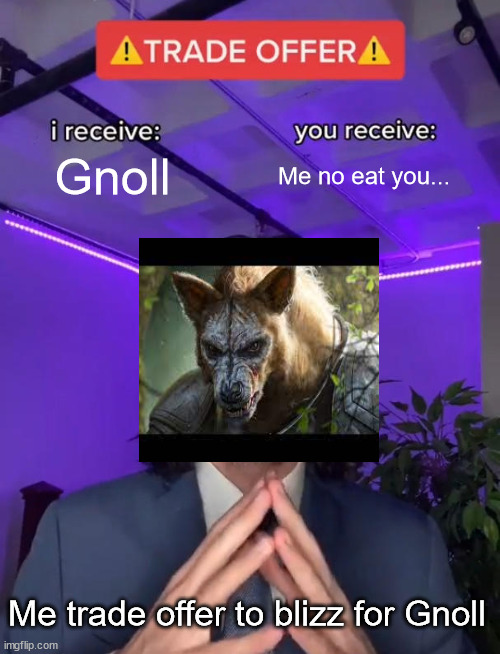 Trade Offer | Gnoll; Me no eat you... Me trade offer to blizz for Gnoll | image tagged in trade offer | made w/ Imgflip meme maker