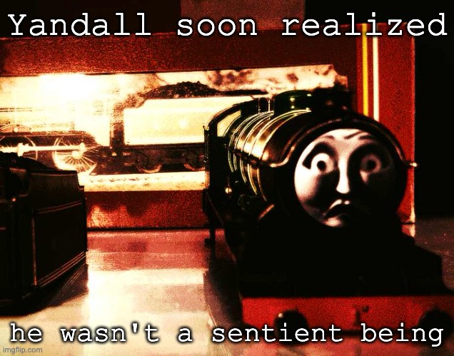 Breaking The 4th Wall | Yandall soon realized; he wasn't a sentient being | image tagged in thomas the tank engine,realization | made w/ Imgflip meme maker