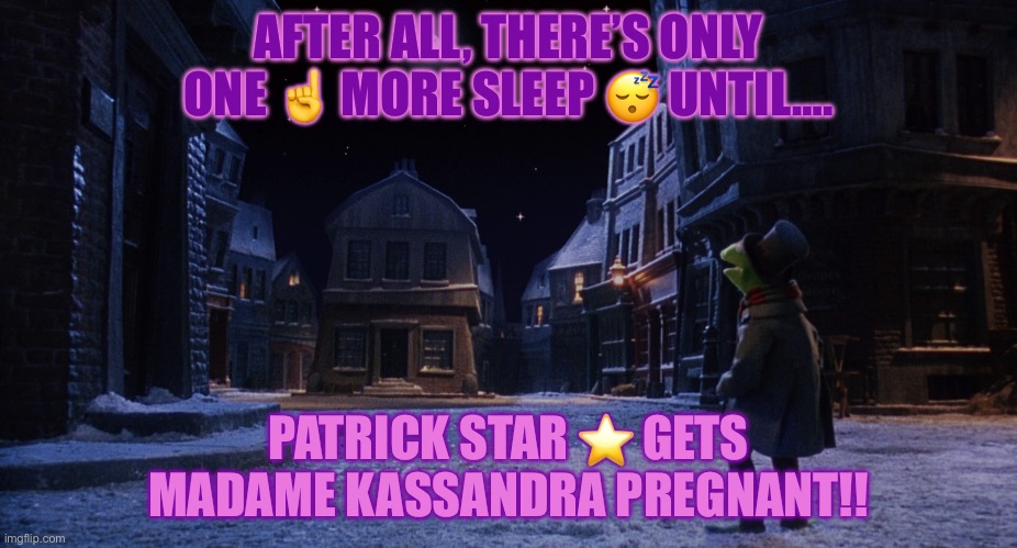 Muppet Christmas Carol Kermit One More Sleep | AFTER ALL, THERE’S ONLY ONE ☝️ MORE SLEEP 😴 UNTIL…. PATRICK STAR ⭐️ GETS MADAME KASSANDRA PREGNANT!! | image tagged in muppet christmas carol kermit one more sleep | made w/ Imgflip meme maker