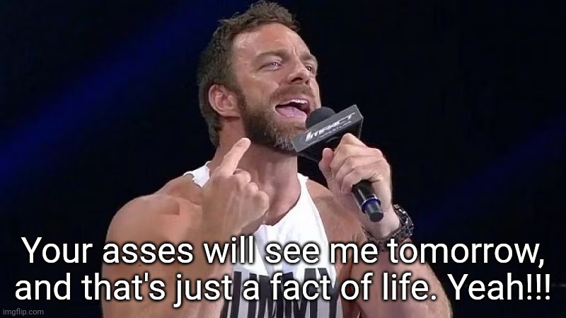 Eli Drake | Your asses will see me tomorrow, and that's just a fact of life. Yeah!!! | image tagged in eli drake | made w/ Imgflip meme maker