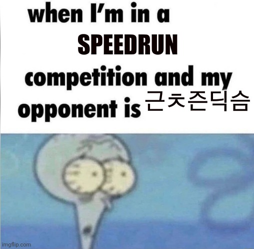whe i'm in a competition and my opponent is | SPEEDRUN; 근ㅊ즌딕슴 | image tagged in whe i'm in a competition and my opponent is | made w/ Imgflip meme maker