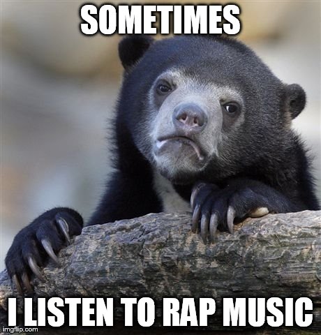 Confession Bear Meme | SOMETIMES I LISTEN TO RAP MUSIC | image tagged in memes,confession bear | made w/ Imgflip meme maker