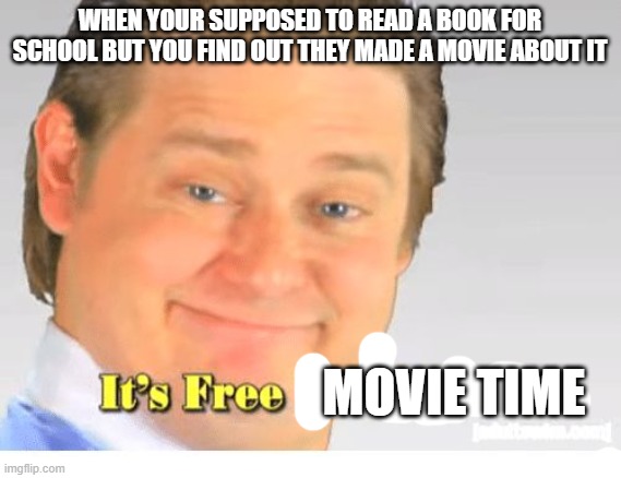 it's free real estate | WHEN YOUR SUPPOSED TO READ A BOOK FOR SCHOOL BUT YOU FIND OUT THEY MADE A MOVIE ABOUT IT; MOVIE TIME | image tagged in it's free real estate,memes | made w/ Imgflip meme maker