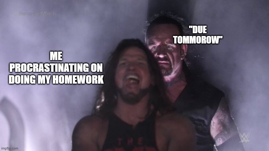 I HAVE NO IDEA FOR A TITLE | "DUE TOMMOROW"; ME PROCRASTINATING ON DOING MY HOMEWORK | image tagged in aj styles undertaker | made w/ Imgflip meme maker