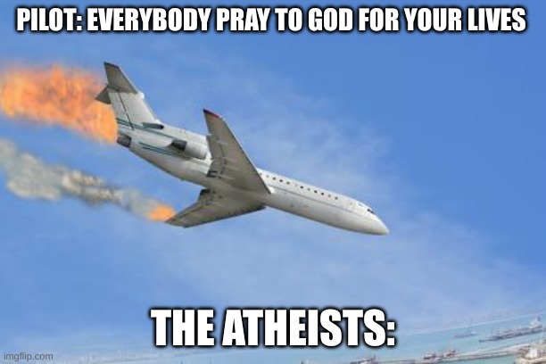 Crashing PLane | PILOT: EVERYBODY PRAY TO GOD FOR YOUR LIVES; THE ATHEISTS: | image tagged in crashing plane | made w/ Imgflip meme maker