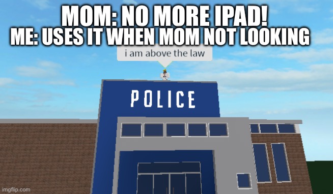 I am above the law | MOM: NO MORE IPAD! ME: USES IT WHEN MOM NOT LOOKING | image tagged in i am above the law | made w/ Imgflip meme maker