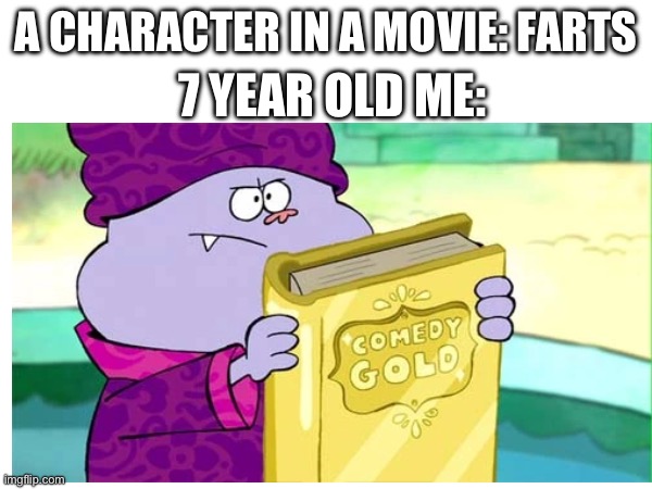 7 YEAR OLD ME:; A CHARACTER IN A MOVIE: FARTS | image tagged in memes | made w/ Imgflip meme maker
