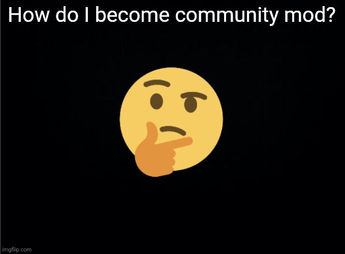 Thinking emoji | How do I become community mod? | image tagged in thinking emoji | made w/ Imgflip meme maker