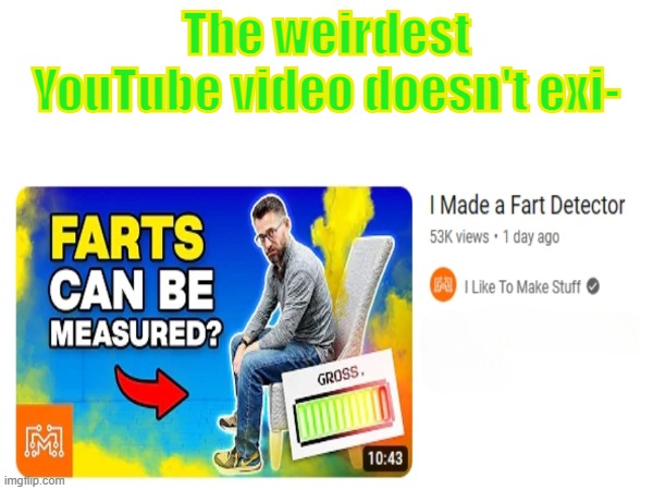 Okay, yes it does...but why??? | The weirdest YouTube video doesn't exi- | image tagged in youtube,weird stuff,wtf,shitpost,videos | made w/ Imgflip meme maker