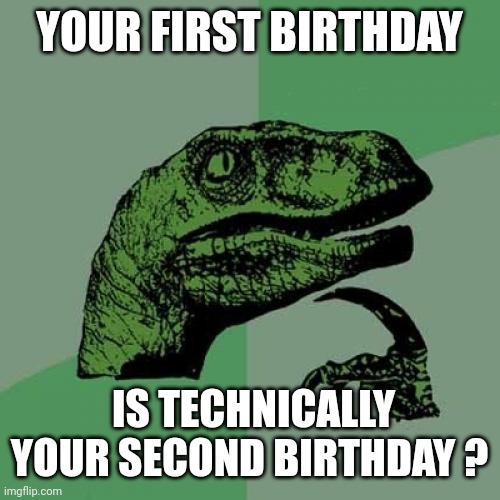 Philosoraptor Meme | YOUR FIRST BIRTHDAY; IS TECHNICALLY YOUR SECOND BIRTHDAY ? | image tagged in memes,philosoraptor | made w/ Imgflip meme maker