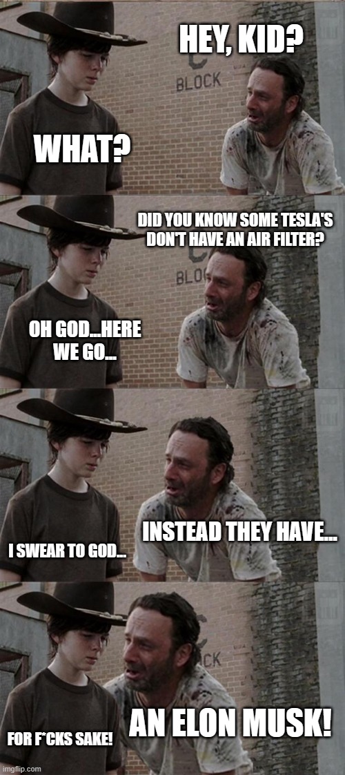 Why the dad jokes?? | HEY, KID? WHAT? DID YOU KNOW SOME TESLA'S DON'T HAVE AN AIR FILTER? OH GOD...HERE WE GO... INSTEAD THEY HAVE... I SWEAR TO GOD... AN ELON MUSK! FOR F*CKS SAKE! | image tagged in memes,rick and carl long,bad jokes,tesla memes | made w/ Imgflip meme maker