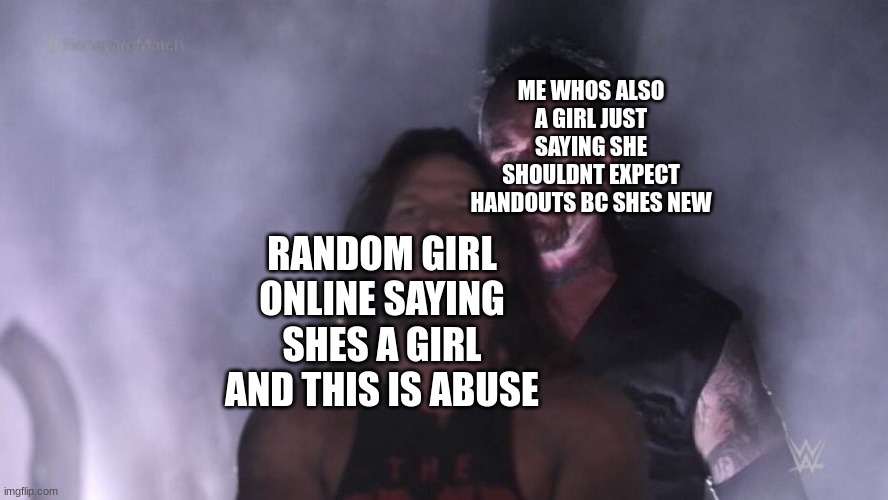 foolish mortal |  ME WHOS ALSO A GIRL JUST SAYING SHE SHOULDNT EXPECT HANDOUTS BC SHES NEW; RANDOM GIRL ONLINE SAYING SHES A GIRL AND THIS IS ABUSE | image tagged in aj styles undertaker | made w/ Imgflip meme maker
