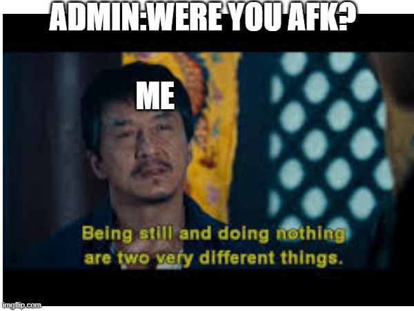 tru tho | ADMIN:WERE YOU AFK? ME | image tagged in jackie chan,gaming | made w/ Imgflip meme maker