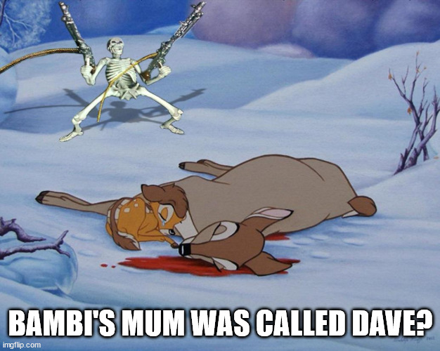 skeleton with guns and bambi | BAMBI'S MUM WAS CALLED DAVE? | image tagged in skeleton with guns and bambi | made w/ Imgflip meme maker