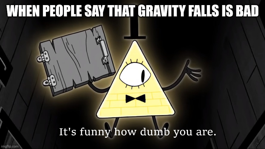 Gravity falls | WHEN PEOPLE SAY THAT GRAVITY FALLS IS BAD | image tagged in it's funny how dumb you are bill cipher,memes,cool,funny | made w/ Imgflip meme maker