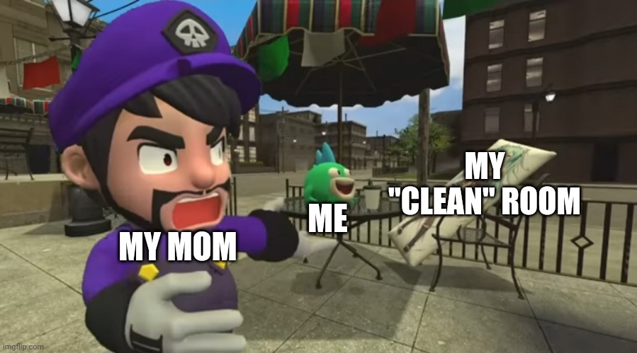 MY "CLEAN" ROOM; ME; MY MOM | image tagged in smg3,angry | made w/ Imgflip meme maker