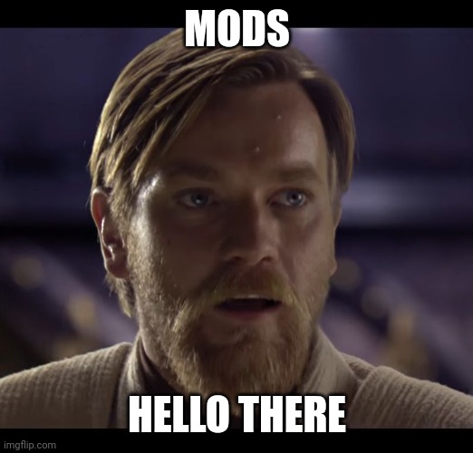 MODS HELLO THERE | image tagged in hello there | made w/ Imgflip meme maker