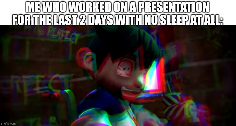 ME WHO WORKED ON A PRESENTATION FOR THE LAST 2 DAYS WITH NO SLEEP AT ALL: | image tagged in smg4,crazy,smiling | made w/ Imgflip meme maker