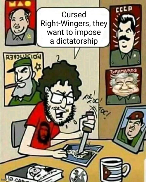 Cursed Right-Wingers, they want to impose a dictatorship | made w/ Imgflip meme maker