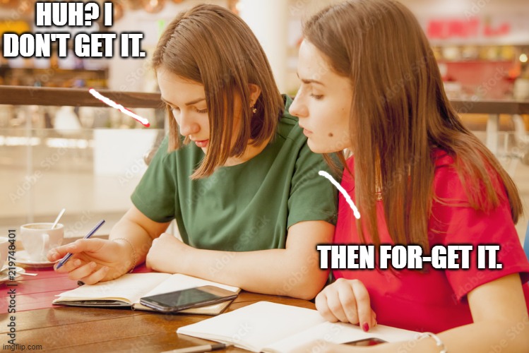 Friends help each other. | HUH? I DON'T GET IT. THEN FOR-GET IT. | image tagged in school girls | made w/ Imgflip meme maker