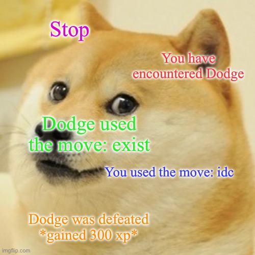 Doge Meme | Stop; You have encountered Dodge; Dodge used the move: exist; You used the move: idc; Dodge was defeated *gained 300 xp* | image tagged in memes,doge | made w/ Imgflip meme maker
