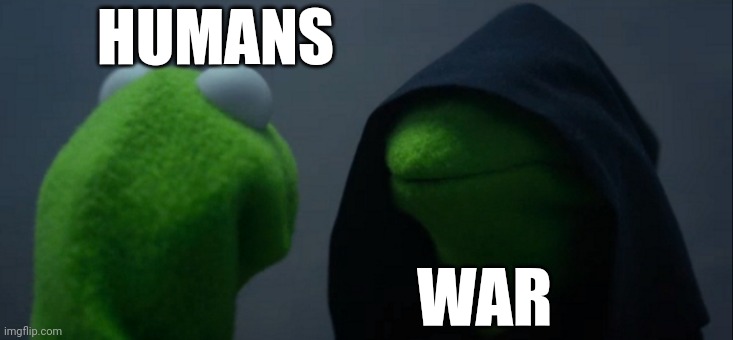 Evil Kermit | HUMANS; WAR | image tagged in memes,evil kermit | made w/ Imgflip meme maker