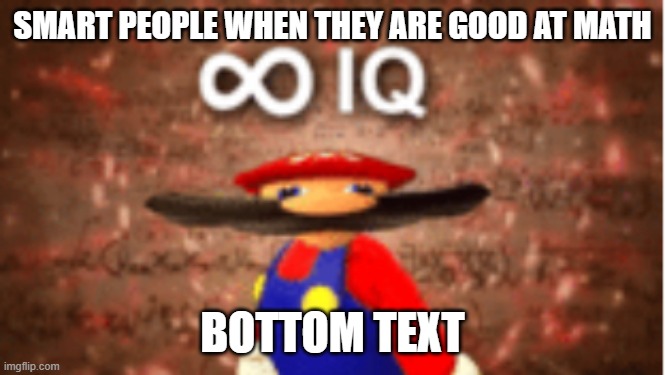 Infinite IQ | SMART PEOPLE WHEN THEY ARE GOOD AT MATH; BOTTOM TEXT | image tagged in infinite iq | made w/ Imgflip meme maker