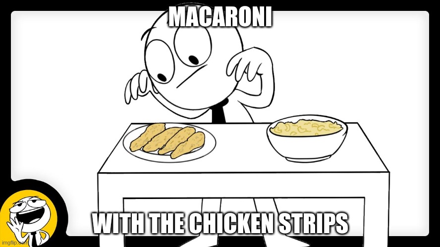 MACARONI; WITH THE CHICKEN STRIPS | made w/ Imgflip meme maker