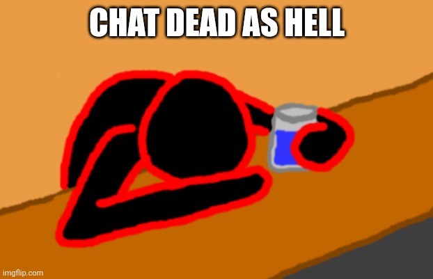Corrupt when Dead Chat XD | CHAT DEAD AS HELL | image tagged in corrupt when dead chat xd | made w/ Imgflip meme maker