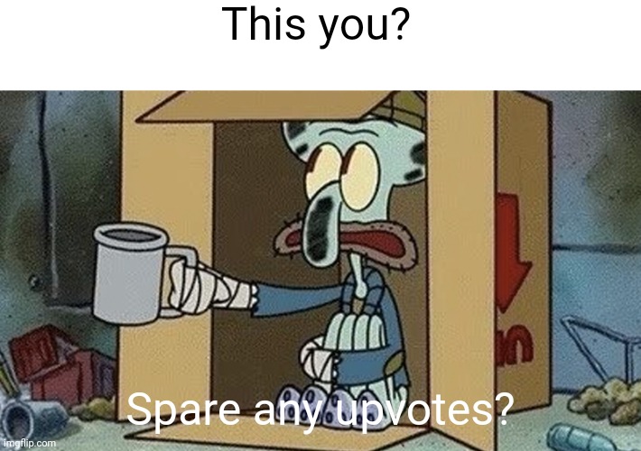 Squidward Spare Change | This you? Spare any upvotes? | image tagged in squidward spare change | made w/ Imgflip meme maker