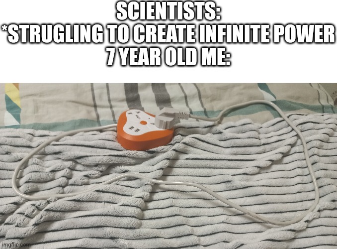 INFINITE POWER! | SCIENTISTS: *STRUGLING TO CREATE INFINITE POWER
7 YEAR OLD ME: | image tagged in memes,childhood | made w/ Imgflip meme maker