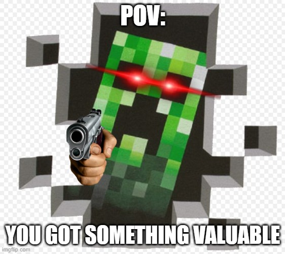 Minecraft Creeper | POV:; YOU GOT SOMETHING VALUABLE | image tagged in minecraft creeper | made w/ Imgflip meme maker