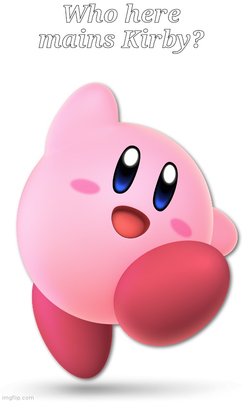 I just wanna see how many Kirby mains are here | Who here mains Kirby? | image tagged in kirby | made w/ Imgflip meme maker