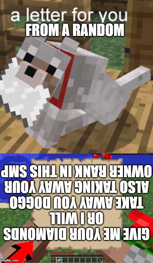 Minecraft Mail | FROM A RANDOM; GIVE ME YOUR DIAMONDS
OR I WILL TAKE AWAY YOU DOGGO
ALSO TAKING AWAY YOUR OWNER RANK IN THIS SMP | image tagged in minecraft mail | made w/ Imgflip meme maker