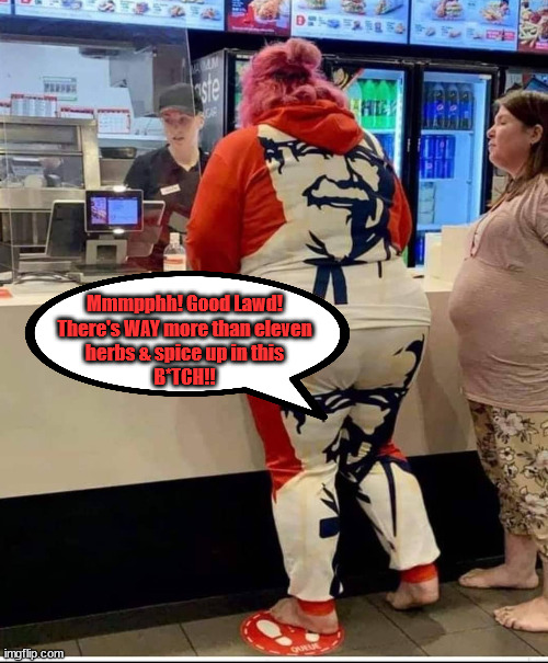 Colonel | Mmmpphh! Good Lawd!
There's WAY more than eleven
herbs & spice up in this
B*TCH!! | image tagged in kfc,colonel sanders,chicken | made w/ Imgflip meme maker