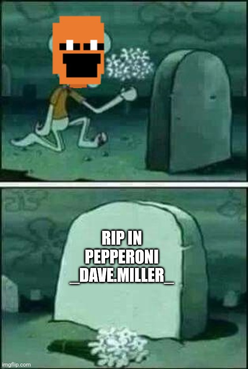 I was offline and this hit me like a freight train | RIP IN PEPPERONI
_DAVE.MILLER_ | image tagged in grave spongebob | made w/ Imgflip meme maker