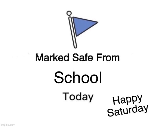 Marked Safe From | School; Happy Saturday | image tagged in memes,marked safe from | made w/ Imgflip meme maker