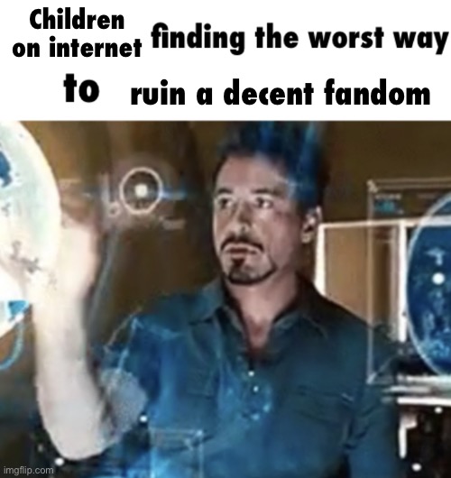 X finding the worst way to | Children on internet; ruin a decent fandom | image tagged in x finding the worst way to | made w/ Imgflip meme maker