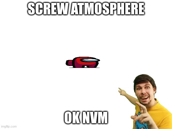 ok nvm | SCREW ATMOSPHERE; OK NVM | image tagged in among us | made w/ Imgflip meme maker