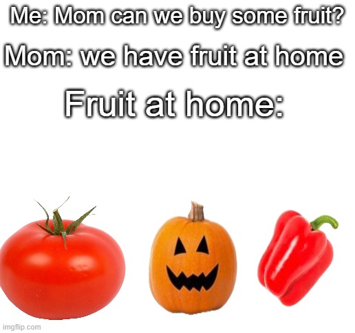 ewww I mean real fruit | Mom: we have fruit at home; Me: Mom can we buy some fruit? Fruit at home: | image tagged in blank white template,fruit,moms,sad but true,funny | made w/ Imgflip meme maker