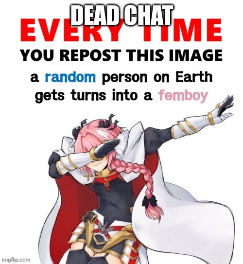 Every time you repost this image femboy | DEAD CHAT | image tagged in every time you repost this image femboy | made w/ Imgflip meme maker