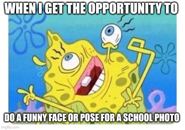 Y'all better believe I'll take the opportunity to do a funny face on school pictures | WHEN I GET THE OPPORTUNITY TO; DO A FUNNY FACE OR POSE FOR A SCHOOL PHOTO | image tagged in school,picture,memes | made w/ Imgflip meme maker