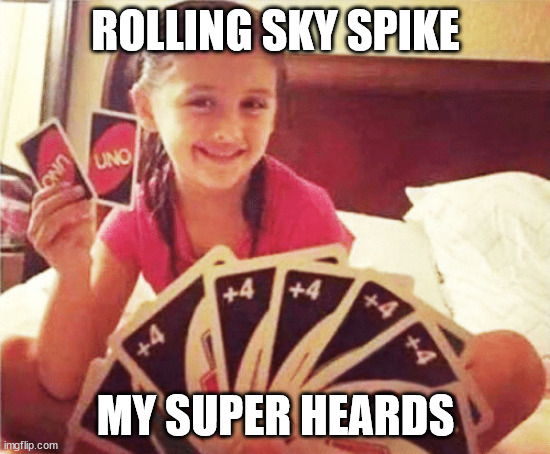 Rolling sky day2 | ROLLING SKY SPIKE; MY SUPER HEARDS | image tagged in girl with two uno cards | made w/ Imgflip meme maker