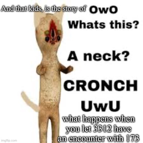 SCP-3312 did this to our peanut boi. Lovely, really. | And that kids, is the story of; what happens when you let 3312 have an encounter with 173 | made w/ Imgflip meme maker